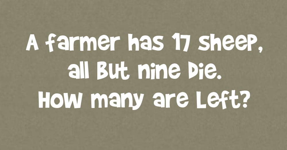 A Farmer has 17 Sheep, all but 9 Die. How Many are Left?