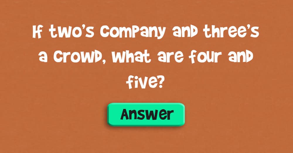 If Two’s Company & Three’s a Crowd, What are Four and Five?