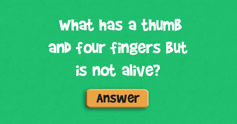 What Has a Thumb and Four Fingers, but Is Not Alive?