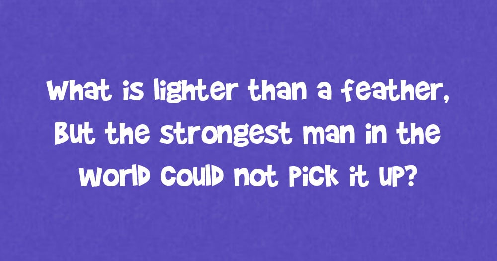 What is Lighter than a Feather, but the Strongest Man in the World Could not Pick it up?