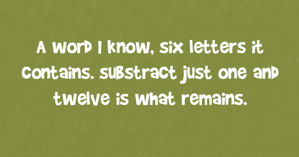 A Word I know, Six Letter it Contains. Subtract just One and Twelve is what Remains