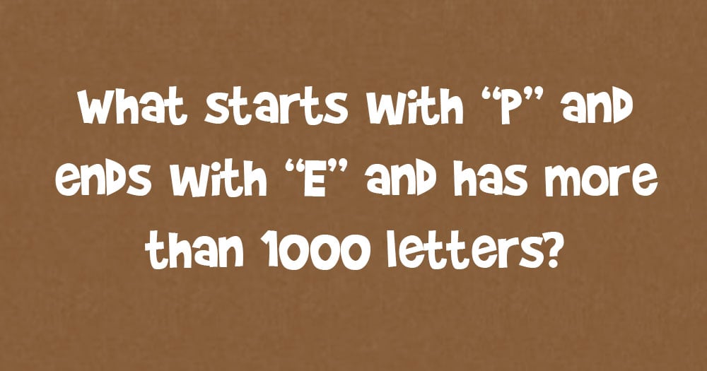 What Starts with “P”, Ends with “E” and has More than 1000 Letters?