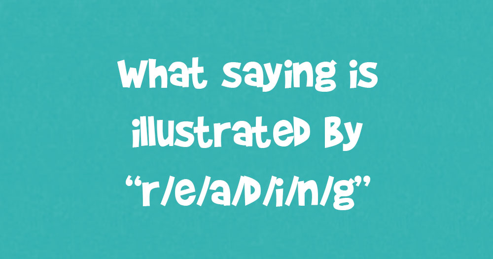 What Saying is Illustrated by “r/e/a/d/i/n/g”