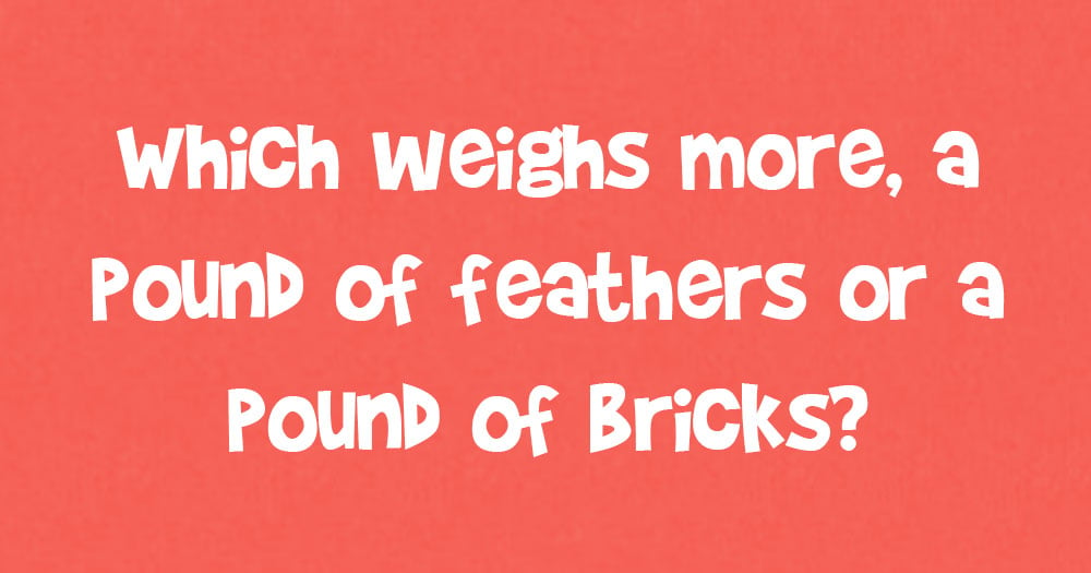 Which Weighs More, a Pound of Feathers or a Pound of Bricks?