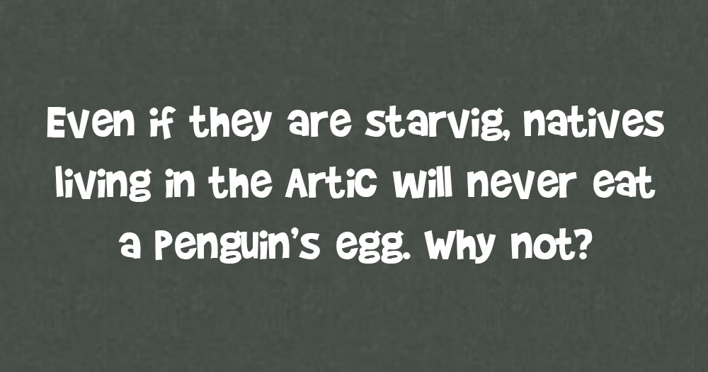 Even If They Are Starving, Natives Living In The Arctic Will Never Eat A Penguin’s Egg. Why Not?