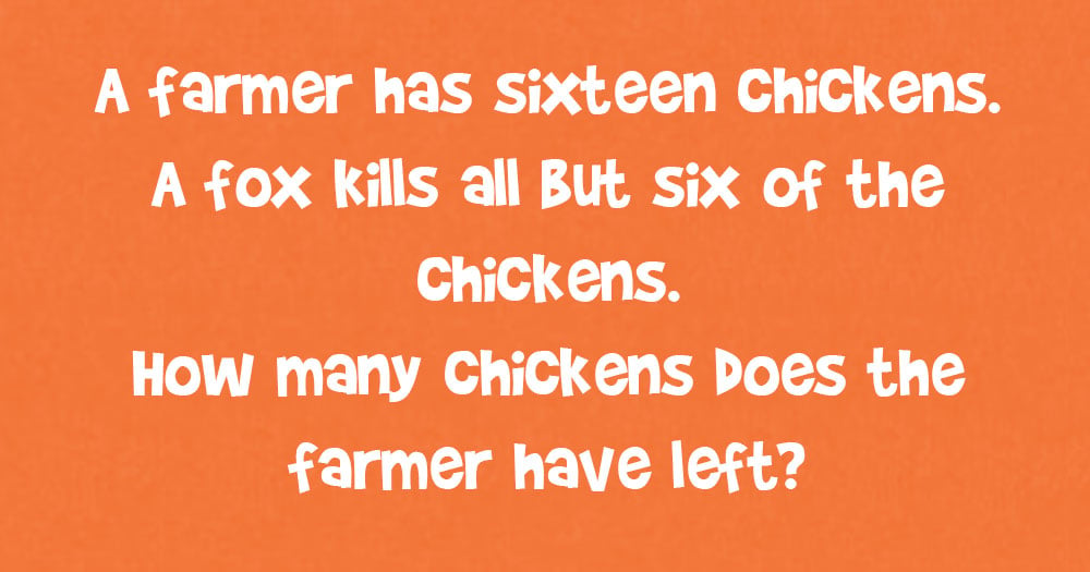 A Farmer Has Sixteen Chickens. A Fox Kills All But Six Of The Chickens. How Many Chickens Does The Farmer Have Left?