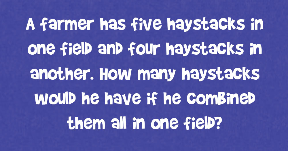 A Farmer Has Five HayStacks In One Field And Four Haystacks In Another. How Many Haystacks Would He Have If He Combined Them All In One Field?