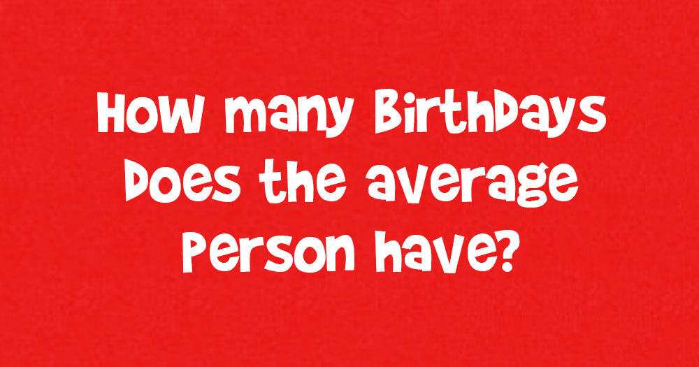 How Many Birthdays Does the Average Person Have?