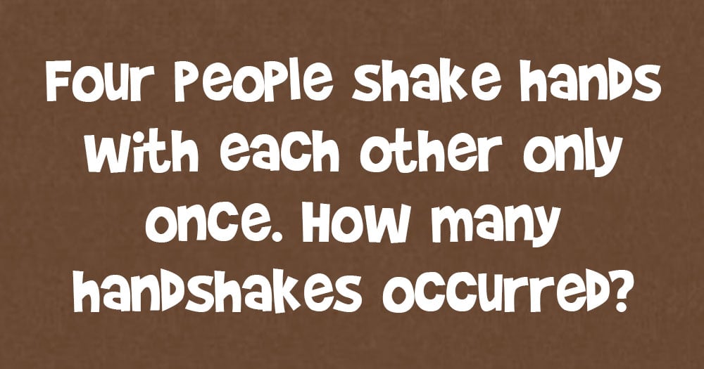 Four People Shake Hands With Each Other Only Once. How Many Handshakes Occurred?