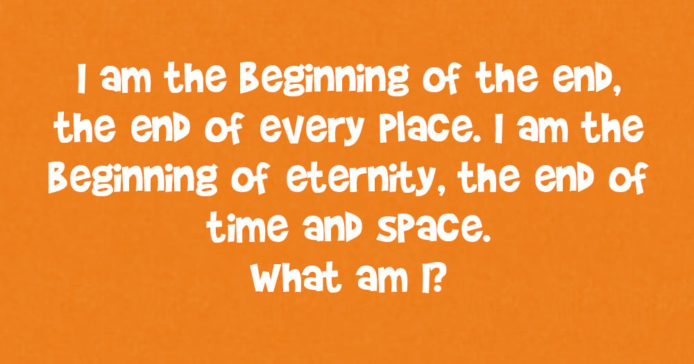 I am the Beginning of the End, the End of Every Place. I am The Beginning of Eternity, the End of Time and Space. What Am I?