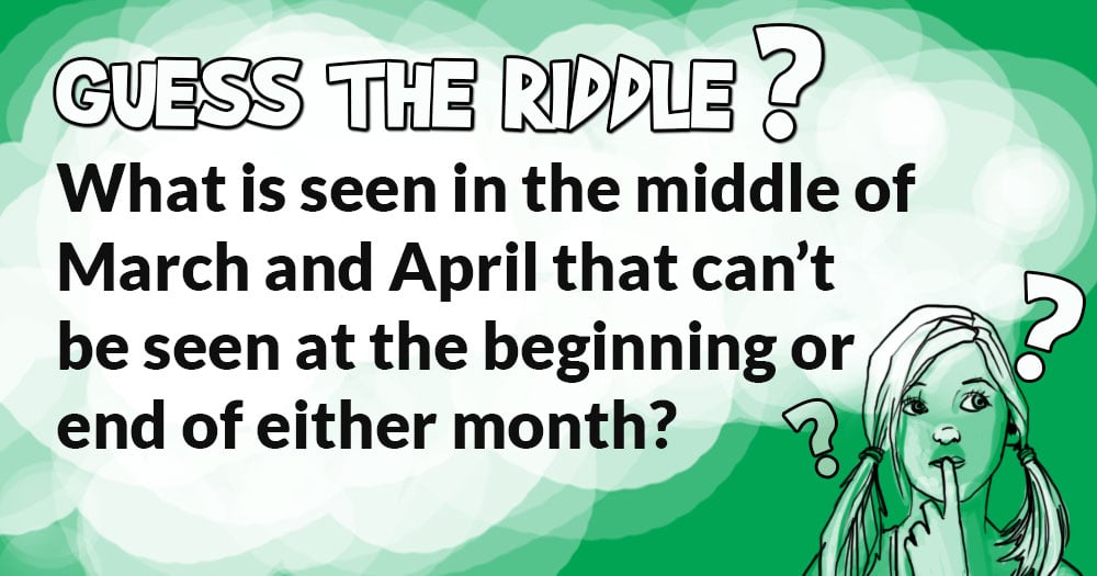 What is Seen in the Middle of March and April that Can’t be Seen at the Beginning or end of Either Month?