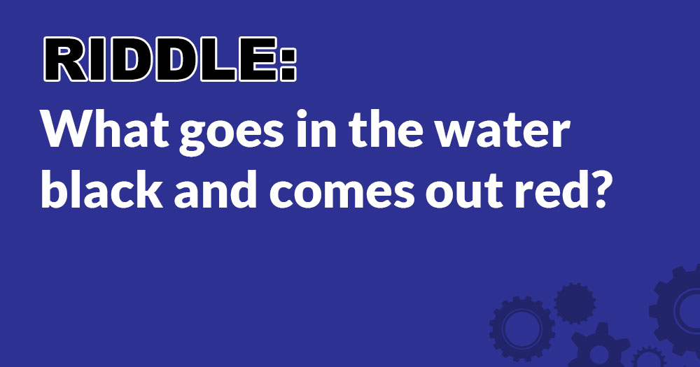 Riddle: What Goes in the Water Black and Comes out Red?